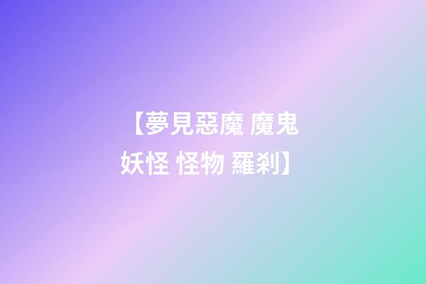 【夢見惡魔 魔鬼 妖怪 怪物 羅剎】